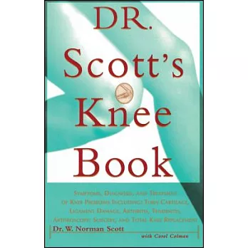 Dr. Scott’s Knee Book: Symptoms, Diagnosis, and Treatment of Knee Problems, Including : Torn Cartilage, Ligament Damage, Arthri