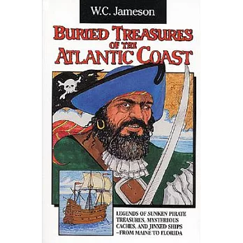 Buried Treasures of the Atlantic Coast: Legends of Sunken Pirate Treasures, Mysterious Caches, and Jinxed Ships, from Maine to Florida