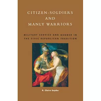 Citizen-Soldiers and Manly Warriors: Military Service and Gender in the Civic Republican Tradition