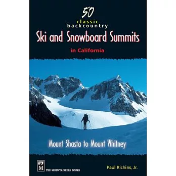 50 Classic Backcountry Ski and Snowboard Summits in California: Mount Shasta to Mount Whitney