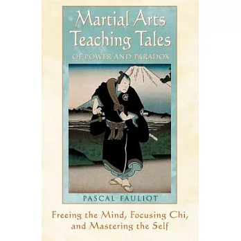 Martial Arts Teaching Tales of Power and Paradox: Freeing the Mind, Focusing Chi, and Mastering the Self