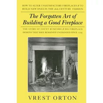 The Forgotten Art of Building a Good Fireplace: The Story of Sir Benjamin Thompson, Count Rumford, an American Genius, & His Principles of Fireplace D