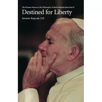 Destined for Liberty: The Human Person in the Philosophy of Karol Wojtya/John Paul II