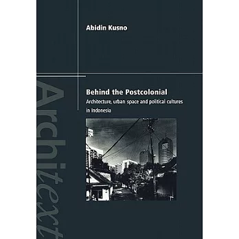 Behind the Postcolonial: Architecture, Urban Space and Political Cultures in Indonesia