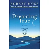 Dreaming True: How to Dream Your Future and Change It for the Better
