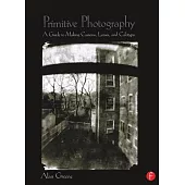 Primitive Photography: A Guide to Making Cameras, Lenses, and Calotypes