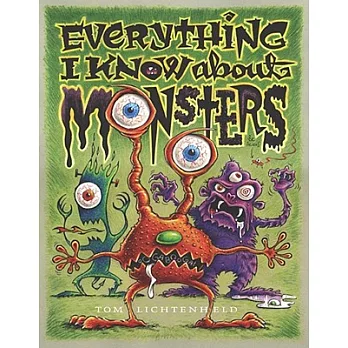 Everything I know about monsters : a collection of made-up facts, educated guesses, and silly pictures about creatures of creepiness