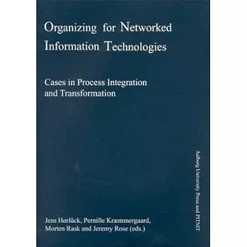 Organizing for Networked Information Technologies: Cases in Process Integration and Transformation