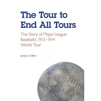 The Tour to End All Tours: The Story of Major League Baseball’s 1913-1914 World Tour