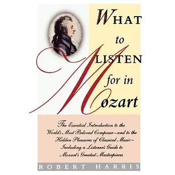 What to Listen for in Mozart: The Essential Introduction to the World’s Most Beloved Composer