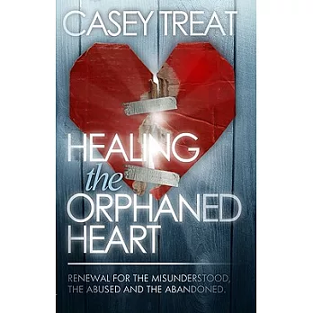 Healing the Orphanded Heart: Renewal for the Misunderstood, the Abused, and Abandoned