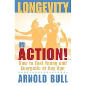 Longevity in Action!: How to Feel Young and Energetic at Any Age