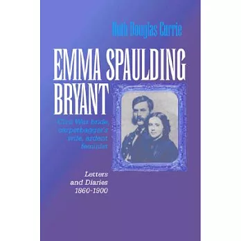 Emma Spaulding Bryant: Civil War Bride, Carpetbagger’s Wife, Ardent Feminist : Letters and Diaries, 1860-1900
