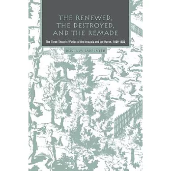 The Renewed, The Destroyed, And The Remade: The Three Thought Worlds Of The Iroquois And The Huron, 1609-1650