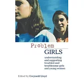 ’Problem’ Girls: Understanding And Supporting Troubled And Troublesome Girls And Young Women
