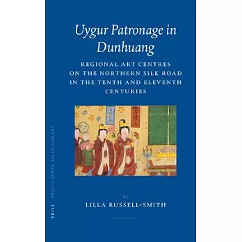 Uygur Patronage In Dunhuang: Regional Art Centres On The Northern Silk Road In The Tenth and Eleventh Centuries