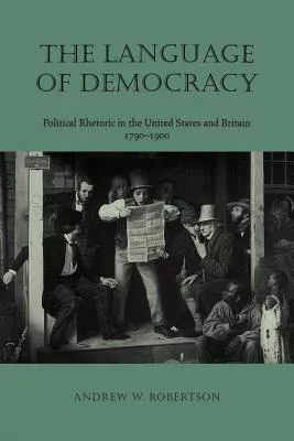 The Language Of Democracy: Political Rhetoric In The United States And Britain, 1790-1900