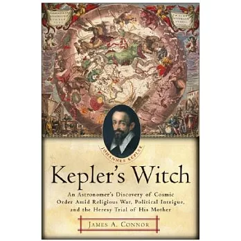 Kepler’s Witch: An Astronomer’s Discovery Of Cosmic Order Amid Religious War, Political Intrigue, And The Heresy Trial Of His Mo