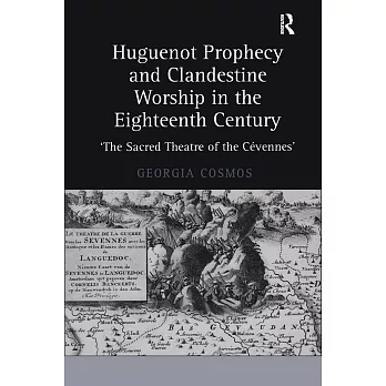 Huguenot Prophecy And Clandestine Worship in the Eighteenth Century: The Sacred Theatre of the Cevennes