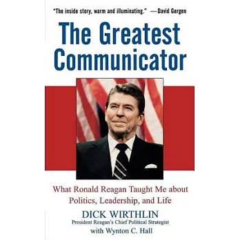 The Greatest Communicator: What Ronald Reagan Taught Me About Politics, Leadership, And Life