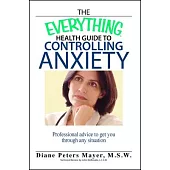 The Everything Health Guide to Controlling Anxiety Book: Professional Advice to Get You Through Any Situation