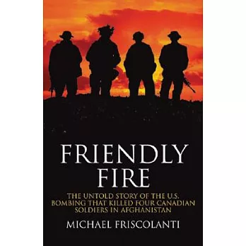 Friendly Fire: The Untold Story of the U.S. Bombing That Killed Four Canadian Soldiers in Afghanistan