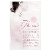 Fibroids: The Complete Guide to Taking Charge of Your Physical, Emotional, and Sexual Well-Being