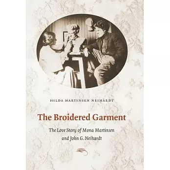 The Broidered Garment: The Love Story of Mona Martinsen And John G. Neihardt