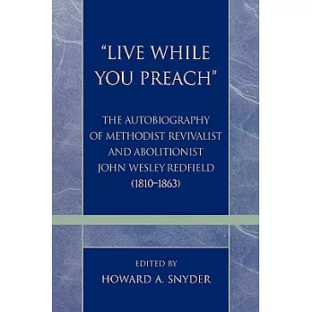 Live While You Preach: The Autobiography of Methodist Revivalist And Abolitionist John Wesley Redfield (1810-1863)