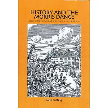 History And the Morris Dance: A Look at Morris Dancing from Its Earliest Days Until 1850