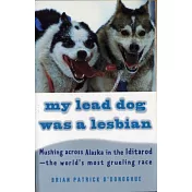 My Lead Dog Was a Lesbian: Mushing Across Alaska in the Iditarod-The World’s Most Grueling Race