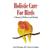 Holistic Care for Birds: A Manual of Wellness and Healing