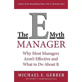 The E-Myth Manager: Why Management Doesn’t Work-And What to Do About It