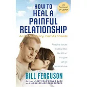 How to Heal a Painful Relationship and If Necessary How to Part As Friends