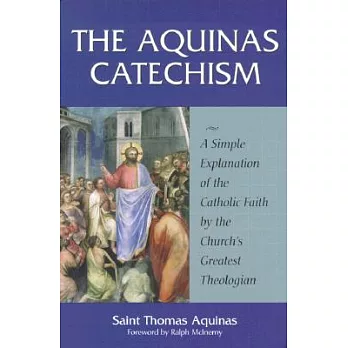 The Aquinas Catechism: A Simple Explanation of the Catholic Faith by the Church’s Greatest Theologian