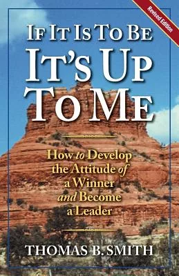 If It Is to Be, It’s Up to Me: How to Develop the Attitude of a Winner and Become a Leader