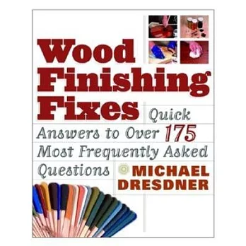Wood Finishing Fixes: Quick Answers to over 175 Most Frequently Asked Questions