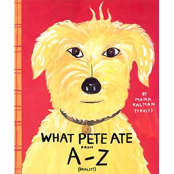 What Pete ate from A-Z : where we explore the English alphabet(in its entirety) in which a certain dog devours a myriad ofitems which he should not /