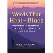 Words That Heal the Blues: Affirmations & Meditations for Living Optimally With Mood Disorders A Daily Mental Health Recovery Pr