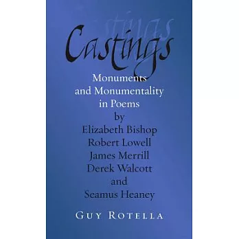 Castings: Monuments and Monumentality in Poems by Elizabeth Bishop, Robert Lowell, James Merrill, Derek Walcott, and Seamus Hean