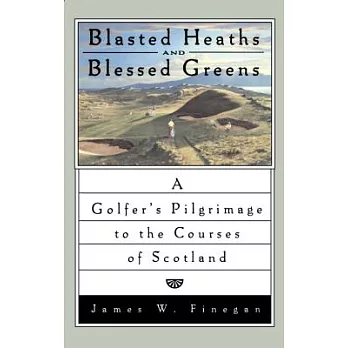 Blasted Heaths and Blessed Greens: A Golfers Pilgrimage to the Courses of Scotland