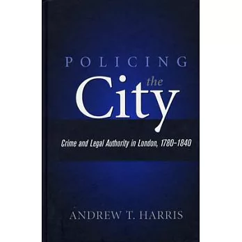 Policing the City: Crime and Legal Authority in London, 1780-1840