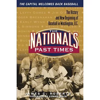 The Nationals Past Times: The History And New Beginning Of Baseball In Washington, D.c.
