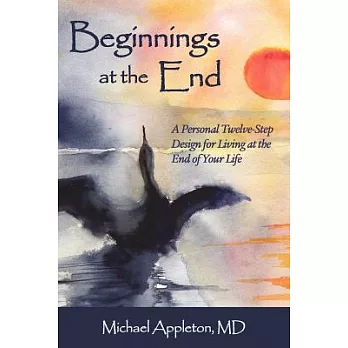 Beginnings At The End: A Twelve-step Design For Living At The End Of Life