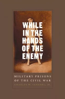 While In The Hands Of The Enemy: Military Prisons Of The Civil War