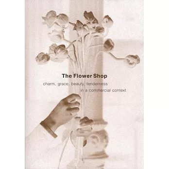 The Flower Shop : Charm, Grace, Beauty & Tenderness in a Commercial Context /
