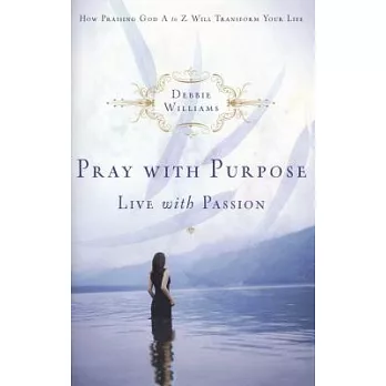 Pray with Purpose, Live with Passion: How Praising God A to Z Will Transform Your Life