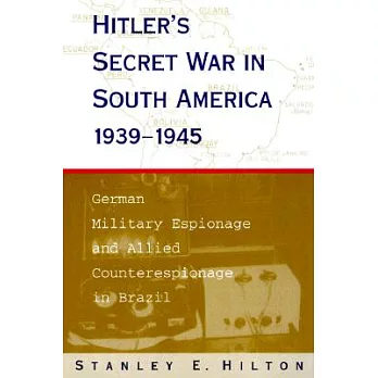 Hitler’s Secret War in South America, 1939-1945: German Military Espionage and Allied Counterespionage in Brazil