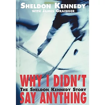 Why I Didn’t Say Anything: The Sheldon Kennedy Story