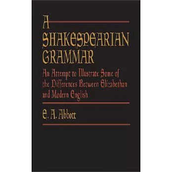 A Shakespearian Grammer: An Attempt to Illustrate Some of the Differences Between Elizabethan and Modern English